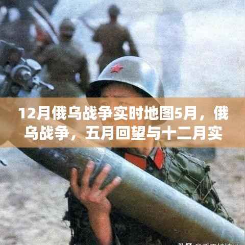 俄乌战争深度剖析,五月回望与十二月实时地图下的局势解读