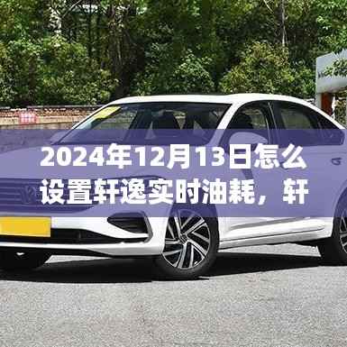 轩逸实时油耗设置指南,解读轩逸新科技,轻松设置实时油耗监控功能 —— 2024年最新指南