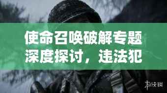使命召唤破解专题深度探讨，违法犯罪警示录