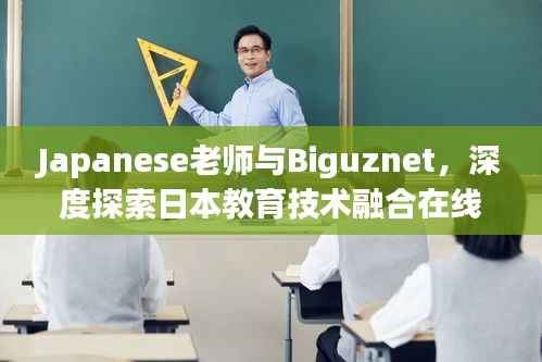Japanese老师与Biguznet，深度探索日本教育技术融合在线学习的奥秘