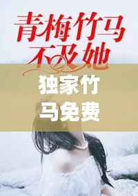 独家竹马免费,独家迷恋全文免费阅读