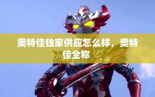 奥特佳独家供应怎么样，奥特佳全称 