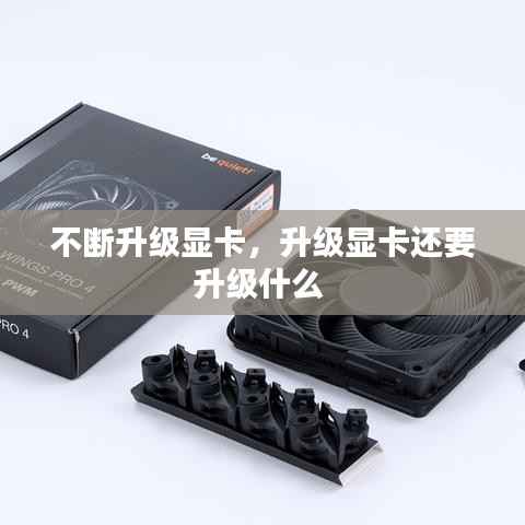 不断升级显卡，升级显卡还要升级什么 