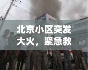 北京小区突发大火,紧急救援及事故深度反思