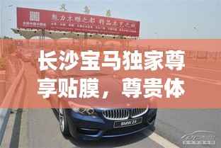 长沙宝马独家尊享贴膜,尊贵体验与完美保护的完美结合