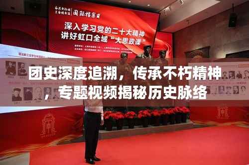 团史深度追溯,传承不朽精神,专题视频揭秘历史脉络
