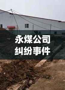 永煤公司纠纷事件最新进展揭秘,最新动态一网打尽!