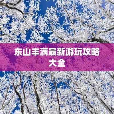 东山丰满最新游玩攻略大全