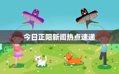 今日正阳新闻热点速递