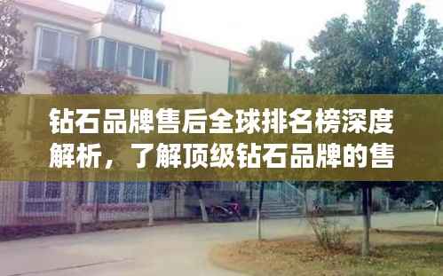 钻石品牌售后全球排名榜深度解析,了解顶级钻石品牌的售后服务实力