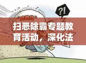 扫恶除霸专题教育活动,深化法治建设,共建和谐社会