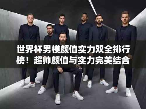 世界杯男模颜值实力双全排行榜!超帅颜值与实力完美结合!