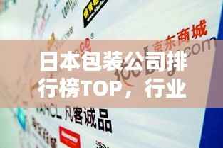 日本包装公司排行榜TOP，行业巨头一网打尽！