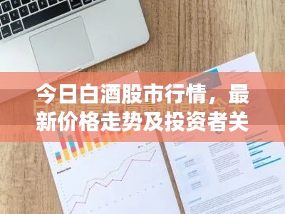 今日白酒股市行情,最新价格走势及投资者关注焦点