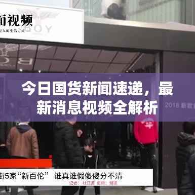 今日国货新闻速递,最新消息视频全解析