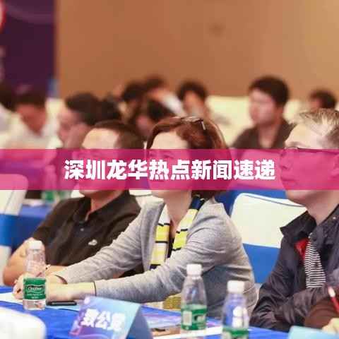 深圳龙华热点新闻速递