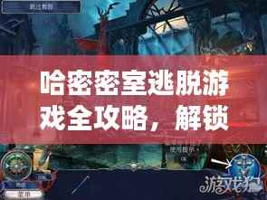 哈密密室逃脱游戏全攻略，解锁神秘空间，轻松玩转密室逃脱！