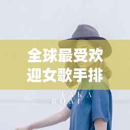 全球最受欢迎女歌手排行榜揭晓!