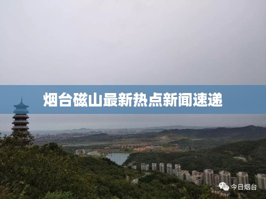 烟台磁山最新热点新闻速递