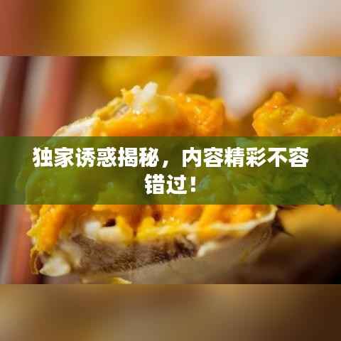 独家诱惑揭秘,内容精彩不容错过!