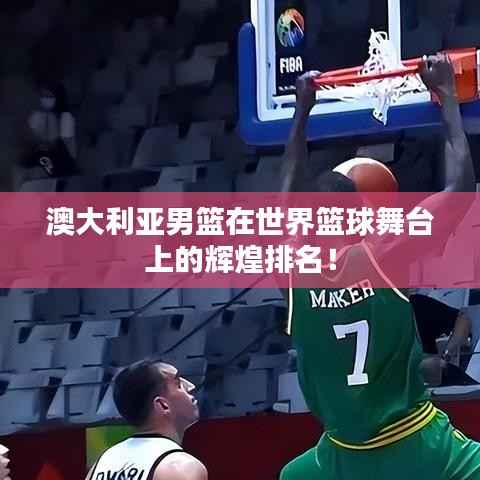 澳大利亚男篮在世界篮球舞台上的辉煌排名！