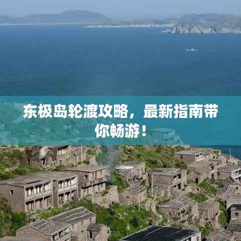 东极岛轮渡攻略,最新指南带你畅游!