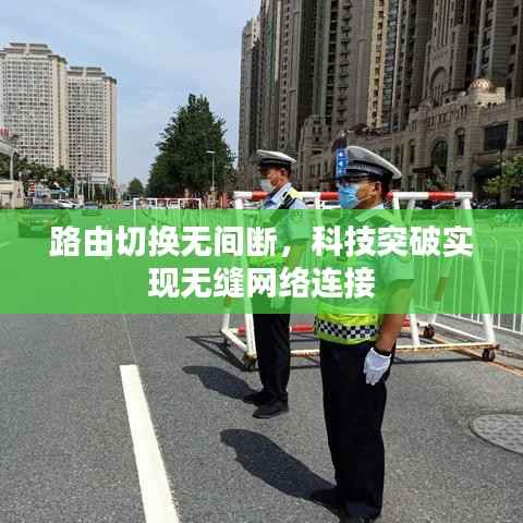 路由切换无间断，科技突破实现无缝网络连接