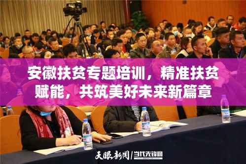 安徽扶贫专题培训,精准扶贫赋能,共筑美好未来新篇章