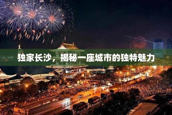 独家长沙，揭秘一座城市的独特魅力