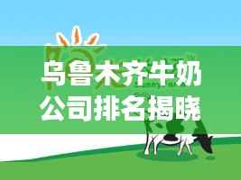 乌鲁木齐牛奶公司排名揭晓,优质牧场与品牌上榜!
