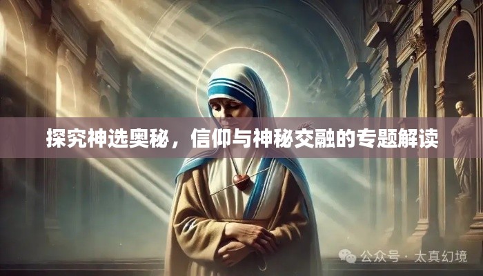 探究神选奥秘,信仰与神秘交融的专题解读